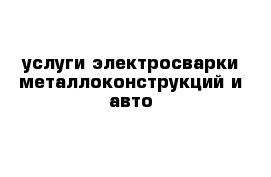 услуги электросварки металлоконструкций и авто